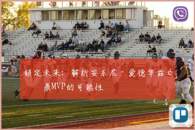 锁定未来:解析安东尼·爱德华兹问鼎MVP的可能性