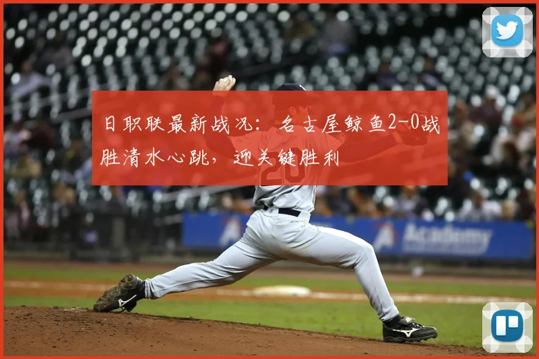 日职联最新战况:名古屋鲸鱼2-0战胜清水心跳,迎关键胜利