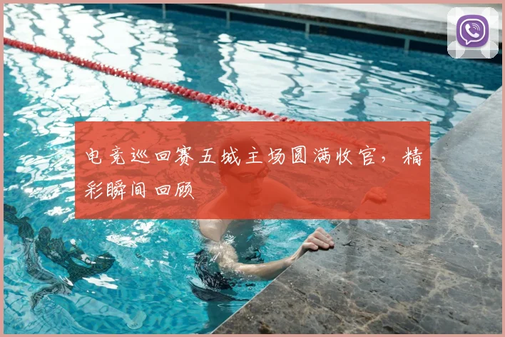电竞巡回赛五城主场圆满收官,精彩瞬间回顾