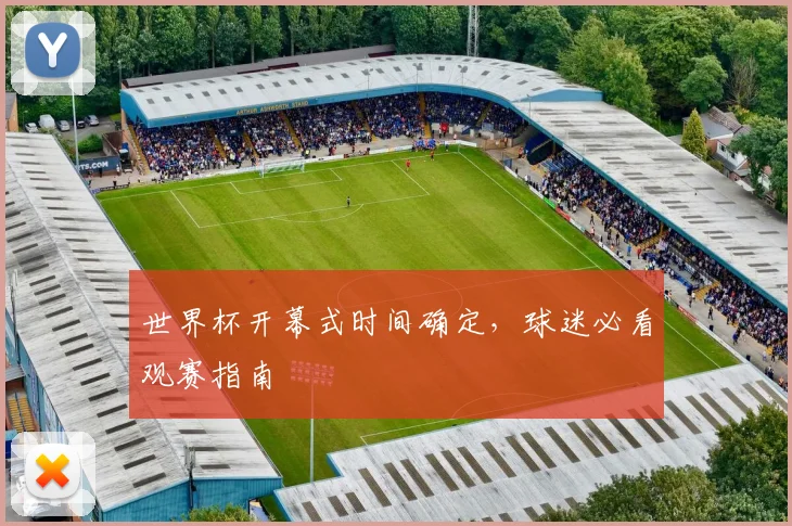 世界杯开幕式时间确定,球迷必看观赛指南