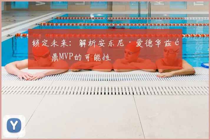 锁定未来:解析安东尼·爱德华兹问鼎MVP的可能性