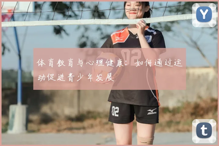 体育教育与心理健康:如何通过运动促进青少年发展