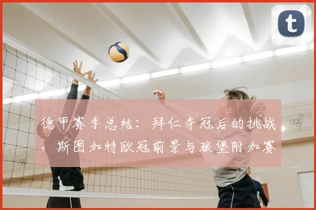 德甲赛季总结:拜仁夺冠后的挑战,斯图加特欧冠前景与狼堡附加赛攻略