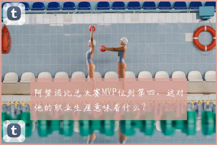 阿努诺比总决赛MVP位列第四,这对他的职业生涯意味着什么?