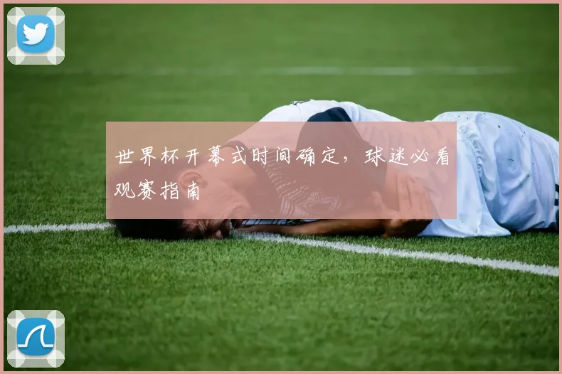 世界杯开幕式时间确定，球迷必看观赛指南