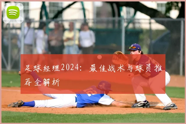 足球经理2024:最佳战术与球员推荐全解析