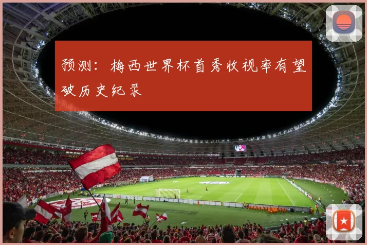 预测:梅西世界杯首秀收视率有望破历史纪录