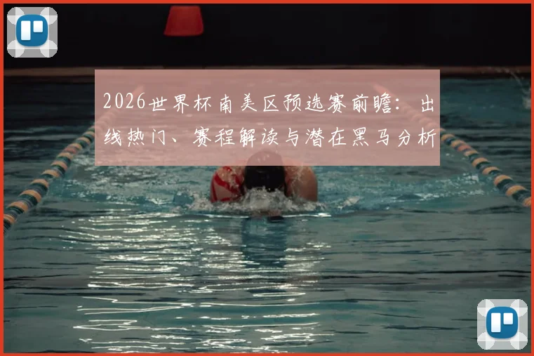 2026世界杯南美区预选赛前瞻:出线热门、赛程解读与潜在黑马分析