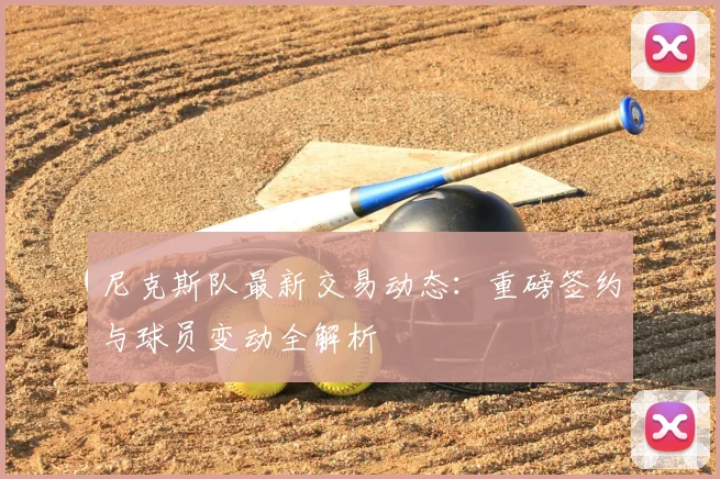 尼克斯队最新交易动态:重磅签约与球员变动全解析